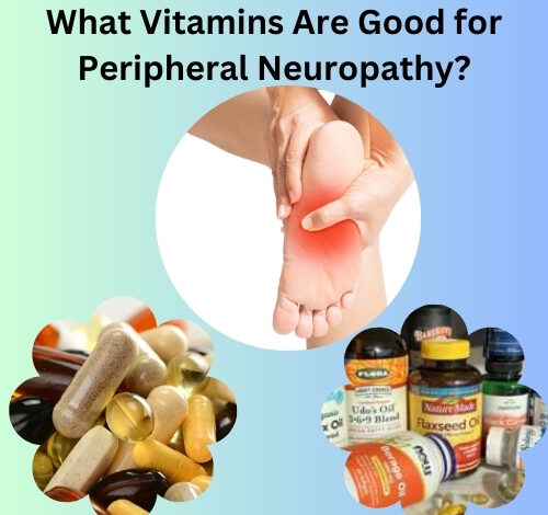 What Vitamins Are Good for Peripheral Neuropathy